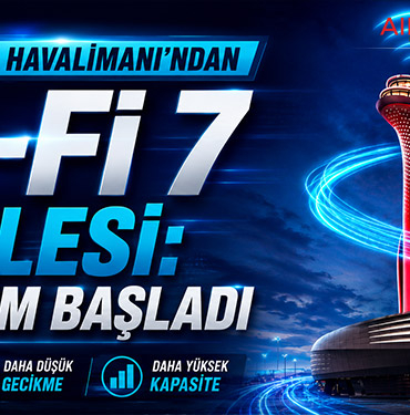 İGA İstanbul Havalimanı’ndan Wi-Fi 7 Hamlesi: Dönüşüm Başladı