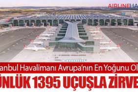 İstanbul Havalimanı Avrupa’nın En Yoğunu Oldu: Günlük 1395 Uçuşla Zirvede