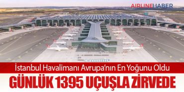 İstanbul Havalimanı Avrupa’nın En Yoğunu Oldu: Günlük 1395 Uçuşla Zirvede