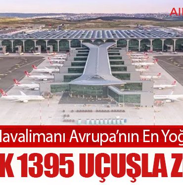 İstanbul Havalimanı Avrupa’nın En Yoğunu Oldu: Günlük 1395 Uçuşla Zirvede