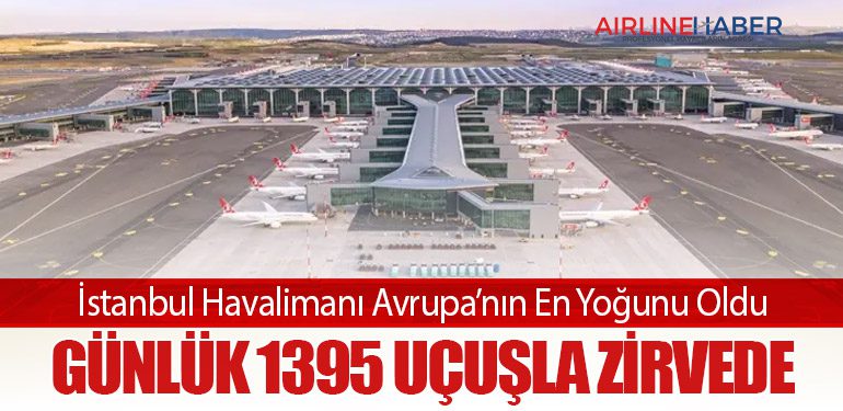 İstanbul Havalimanı Avrupa’nın En Yoğunu Oldu: Günlük 1395 Uçuşla Zirvede