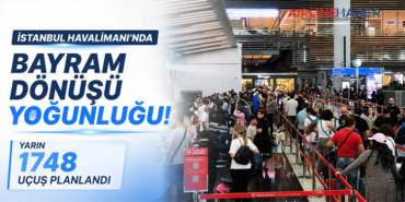 İstanbul Havalimanı’nda Bayram Dönüşü Yoğunluğu: Yarın 1748 Uçuş Planlandı