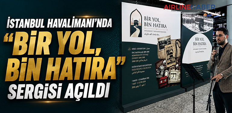 İstanbul Havalimanı’nda “Bir Yol, Bin Hatıra” Sergisi Açıldı
