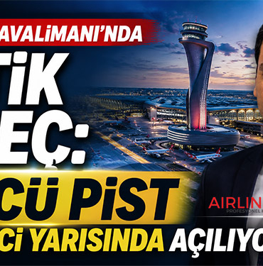 İstanbul Havalimanı’nda Kritik Süreç: 4’üncü Pist Yılın İkinci Yarısında Açılıyor