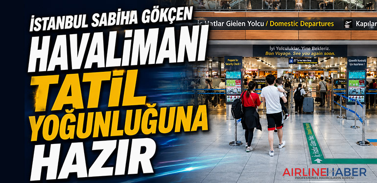 İstanbul Sabiha Gökçen Havalimanı tatil yoğunluğuna hazır