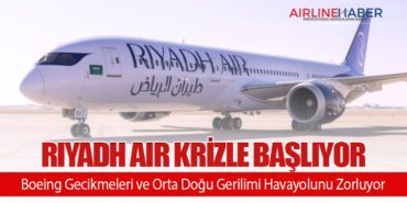 Riyadh Air Krizle Başlıyor: Boeing Gecikmeleri ve Orta Doğu Gerilimi Havayolunu Zorluyor