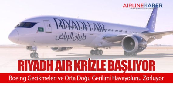 Riyadh Air Krizle Başlıyor: Boeing Gecikmeleri ve Orta Doğu Gerilimi Havayolunu Zorluyor