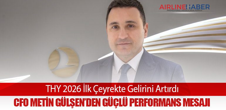 THY 2026 İlk Çeyrekte Gelirini Artırdı: CFO Metin Gülşen’den Güçlü Performans Mesajı