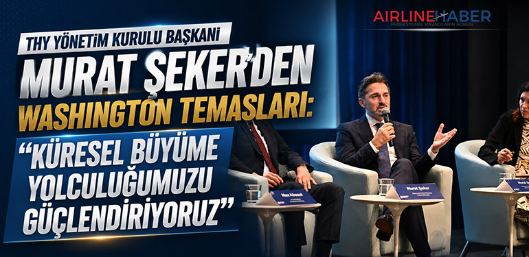 THY Yönetim Kurulu Başkanı Murat Şeker’den Washington Temasları: “Küresel Büyüme Yolculuğumuzu Güçlendiriyoruz”
