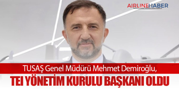 TUSAŞ Genel Müdürü Mehmet Demiroğlu, TEI Yönetim Kurulu Başkanı Oldu