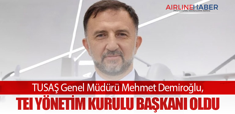 TUSAŞ Genel Müdürü Mehmet Demiroğlu, TEI Yönetim Kurulu Başkanı Oldu