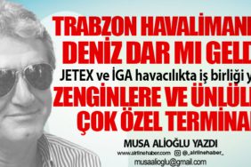 Trabzon Havalimanı’na deniz dar mı geldi! JETEX ve İGA havacılıkta iş birliği yaptı Zenginlere ve ünlülere çok özel terminal