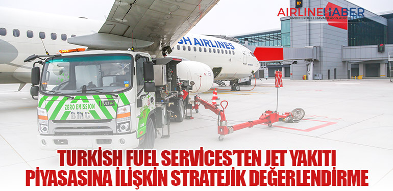 Turkish Fuel Services’ten Jet Yakıtı Piyasasına İlişkin Stratejik Değerlendirme