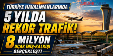 Türkiye Havalimanlarında 5 Yılda Rekor Trafik: 8 Milyon Uçak İniş-Kalkışı Gerçekleşti