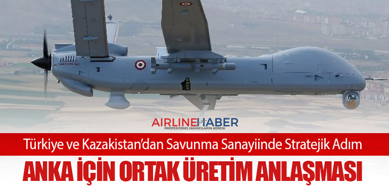 Türkiye ve Kazakistan’dan Savunma Sanayiinde Stratejik Adım: ANKA İçin Ortak Üretim Anlaşması