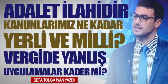 Adalet İlahidir. Vergide Yanlış Uygulamalar Kader mi?