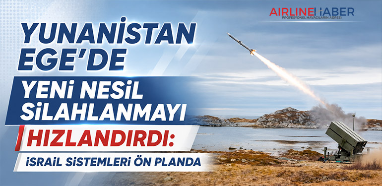 Yunanistan Ege’de Yeni Nesil Silahlanmayı Hızlandırdı: İsrail Sistemleri Ön Planda