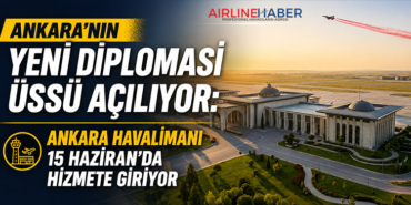 Ankara’nın Yeni Diplomasi Üssü Açılıyor: Ankara Havalimanı 15 Haziran’da Hizmete Giriyor