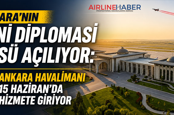 Ankara'nın Yeni Diplomasi Üssü Açılıyor: Ankara Havalimanı 15 Haziran'da Hizmete Giriyor