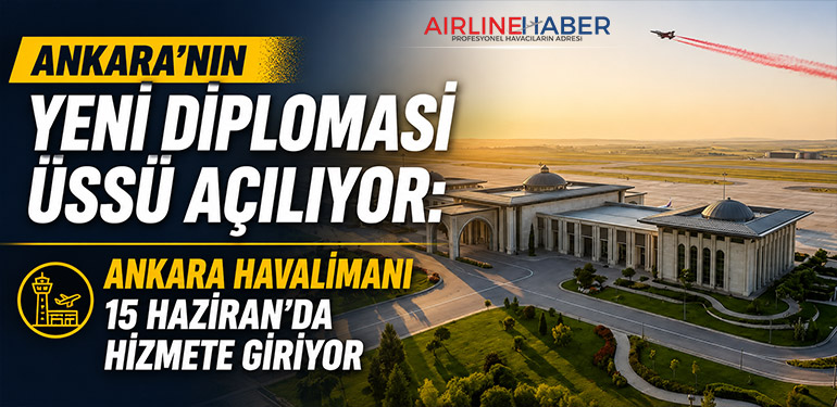 Ankara'nın Yeni Diplomasi Üssü Açılıyor: Ankara Havalimanı 15 Haziran'da Hizmete Giriyor