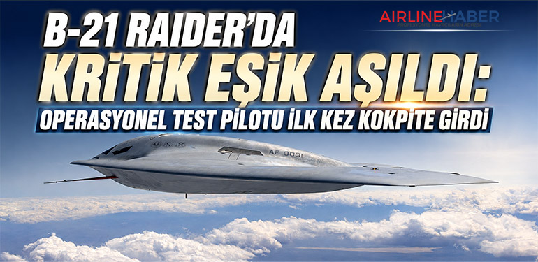 B-21 Raider’da Kritik Eşik Aşıldı: Operasyonel Test Pilotu İlk Kez Kokpite Girdi