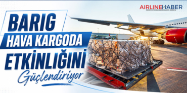 BARIG Hava Kargoda Etkinliğini Güçlendiriyor