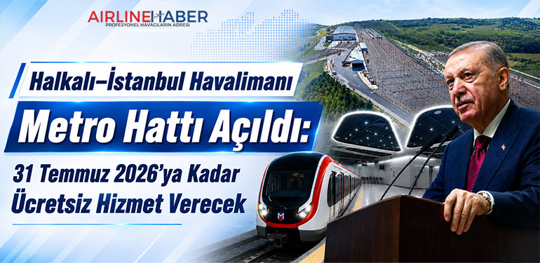 Halkalı–İstanbul Havalimanı Metro Hattı Açıldı: 31 Temmuz 2026'ya Kadar Ücretsiz Hizmet Verecek