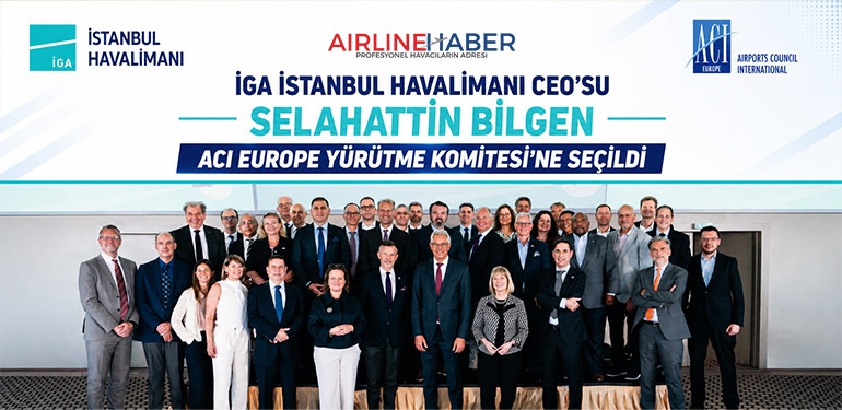İGA İstanbul Havalimanı CEO’su Selahattin Bilgen ACI EUROPE Yürütme Komitesi’ne Seçildi