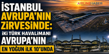 İstanbul Avrupa’nın Zirvesinde: İki Türk Havalimanı Avrupa’nın En Yoğun İlk 10’unda