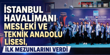 İstanbul Havalimanı Mesleki ve Teknik Anadolu Lisesi, ilk mezunlarını verdi