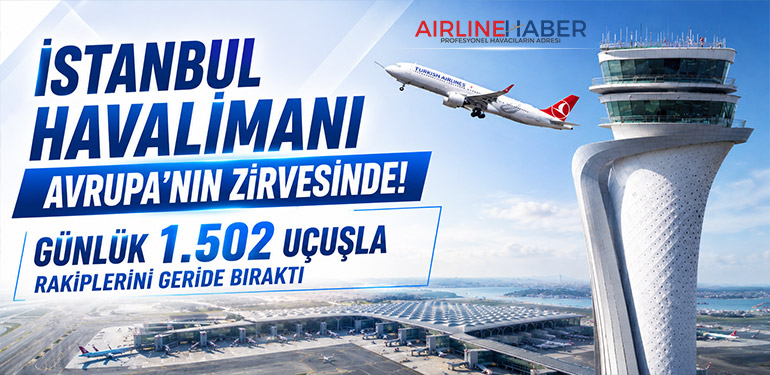 İstanbul Havalimanı Avrupa’nın Zirvesinde! Günlük 1.502 Uçuşla Rakiplerini Geride Bıraktı