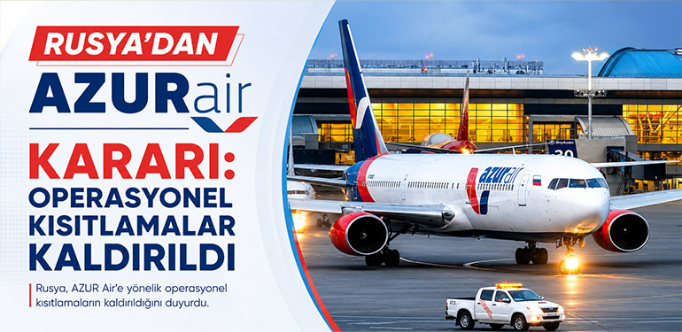 Rusya’dan AZUR Air Kararı: Operasyonel Kısıtlamalar Kaldırıldı