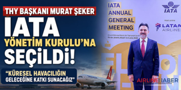 THY Başkanı Murat Şeker IATA Yönetim Kurulu’na Seçildi: “Küresel Havacılığın Geleceğine Katkı Sunacağız”