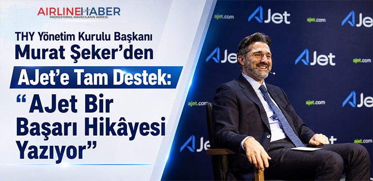 THY Yönetim Kurulu Başkanı Murat Şeker’den AJet’e Tam Destek: “AJet Bir Başarı Hikâyesi Yazıyor”