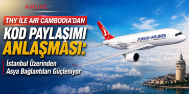 THY ile Air Cambodia’dan Kod Paylaşımı Anlaşması: İstanbul Üzerinden Asya Bağlantıları Güçleniyor