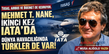 TUSAŞ, Airbus ve Boeing’i de uçuruyor. Mehmet T. Nane, ikinci kez IATA’da Dünya havacılığında Türkler de var!