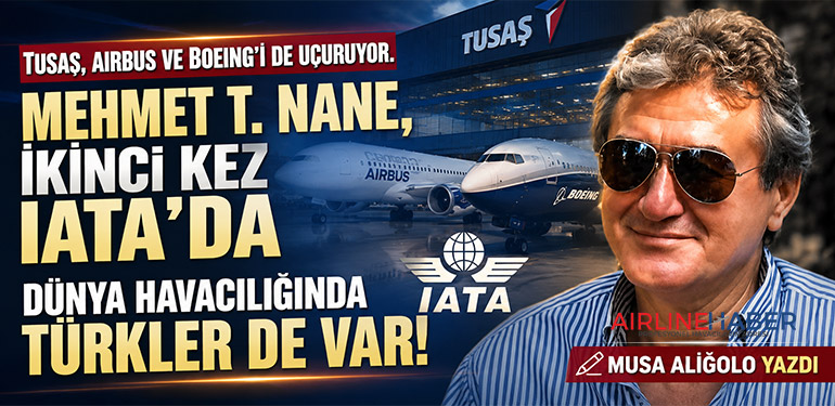 TUSAŞ, Airbus ve Boeing’i de uçuruyor. Mehmet T. Nane, ikinci kez IATA’da Dünya havacılığında Türkler de var!