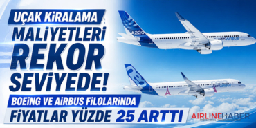 Uçak Kiralama Maliyetleri Rekor Seviyede: Boeing ve Airbus Filolarında Fiyatlar Yüzde 25 Arttı