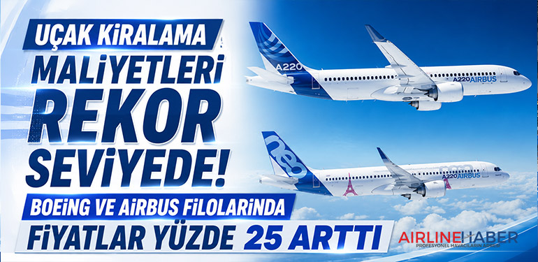 Uçak Kiralama Maliyetleri Rekor Seviyede: Boeing ve Airbus Filolarında Fiyatlar Yüzde 25 Arttı