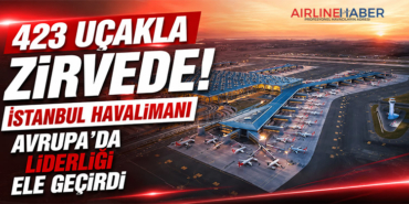 423 Uçakla Zirvede! İstanbul Havalimanı Avrupa’da Liderliği Ele Geçirdi
