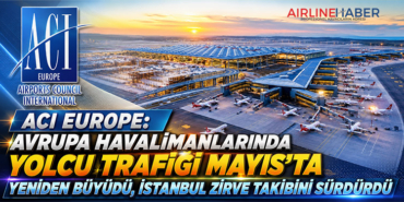 ACI EUROPE: Avrupa Havalimanlarında Yolcu Trafiği Mayıs’ta Yeniden Büyüdü, İstanbul Zirve Takibini Sürdürdü