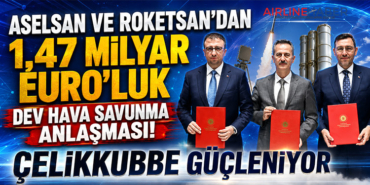 ASELSAN ve ROKETSAN’dan 1,47 Milyar Euro’luk Dev Hava Savunma Anlaşması! ÇELİKKUBBE Güçleniyor