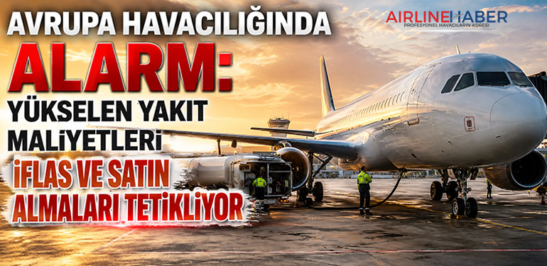 Avrupa Havacılığında Alarm: Yükselen Yakıt Maliyetleri İflas ve Satın Almaları Tetikliyor