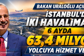 Bakan Uraloğlu Açıkladı: İstanbul'daki İki Havalimanı 6 Ayda 63,4 Milyon Yolcuya Hizmet Verdi