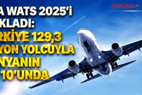 IATA WATS 2025’i Açıkladı: Türkiye 129,3 Milyon Yolcuyla Dünyanın İlk 10’unda