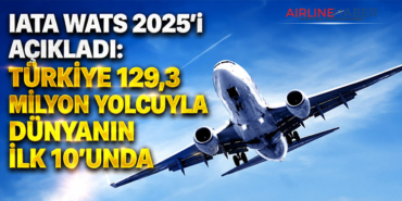 IATA WATS 2025’i Açıkladı: Türkiye 129,3 Milyon Yolcuyla Dünyanın İlk 10’unda