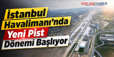 İstanbul Havalimanı’nda Yeni Pist Dönemi Başlıyor