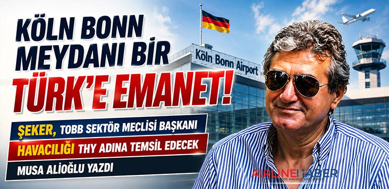 Köln Bonn Meydanı bir Türk’e emanet! Şeker, TOBB Sektör Meclisi Başkanı Havacılığı THY adına temsil edecek