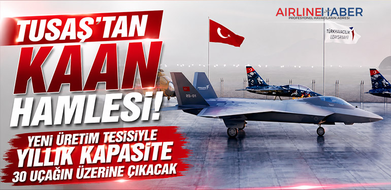 TUSAŞ’tan KAAN Hamlesi: Yeni Üretim Tesisiyle Yıllık Kapasite 30 Uçağın Üzerine Çıkacak