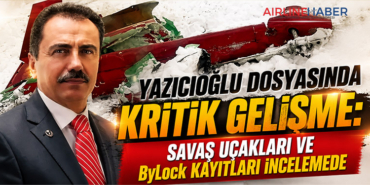Yazıcıoğlu Dosyasında Kritik Gelişme: Savaş Uçakları ve ByLock Kayıtları İncelemede
